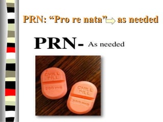 PRN: “Pro re nata”PRN: “Pro re nata”    as neededas needed
 