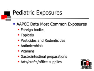 Pediatric Exposures AAPCC Data Most Common Exposures Foreign bodies Topicals Pesticides and Rodenticides Antimicrobials Vitamins Gastrointestinal preparations Arts/crafts/office supplies 