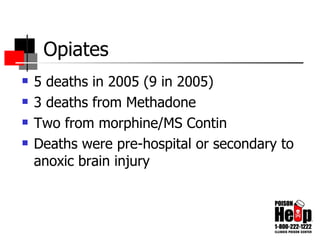 Opiates 5 deaths in 2005 (9 in 2005) 3 deaths from Methadone Two from morphine/MS Contin Deaths were pre-hospital or secondary to anoxic brain injury 