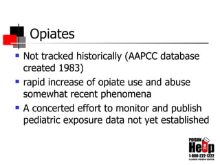 Opiates Not tracked historically (AAPCC database created 1983) rapid increase of opiate use and abuse somewhat recent phenomena A concerted effort to monitor and publish pediatric exposure data not yet established 