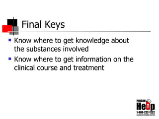 Final Keys Know where to get knowledge about the substances involved Know where to get information on the clinical course and treatment 