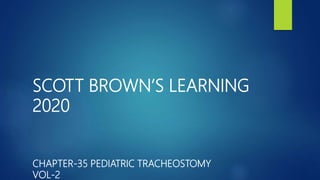 SCOTT BROWN’S LEARNING
2020
CHAPTER-35 PEDIATRIC TRACHEOSTOMY
VOL-2
 