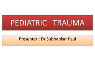 PEDIATRIC TRAUMA
Presenter : Dr Subhankar Paul
 