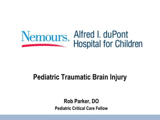 Pediatric Traumatic Brain Injury
Rob Parker, DO
Pediatric Critical Care Fellow
 
