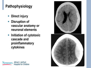 Pathophysiology
 Direct injury
 Disruption of
vascular anatomy or
neuronal elements
 Initiation of cytotoxic
cascade and
proinflammatory
cytokines
 