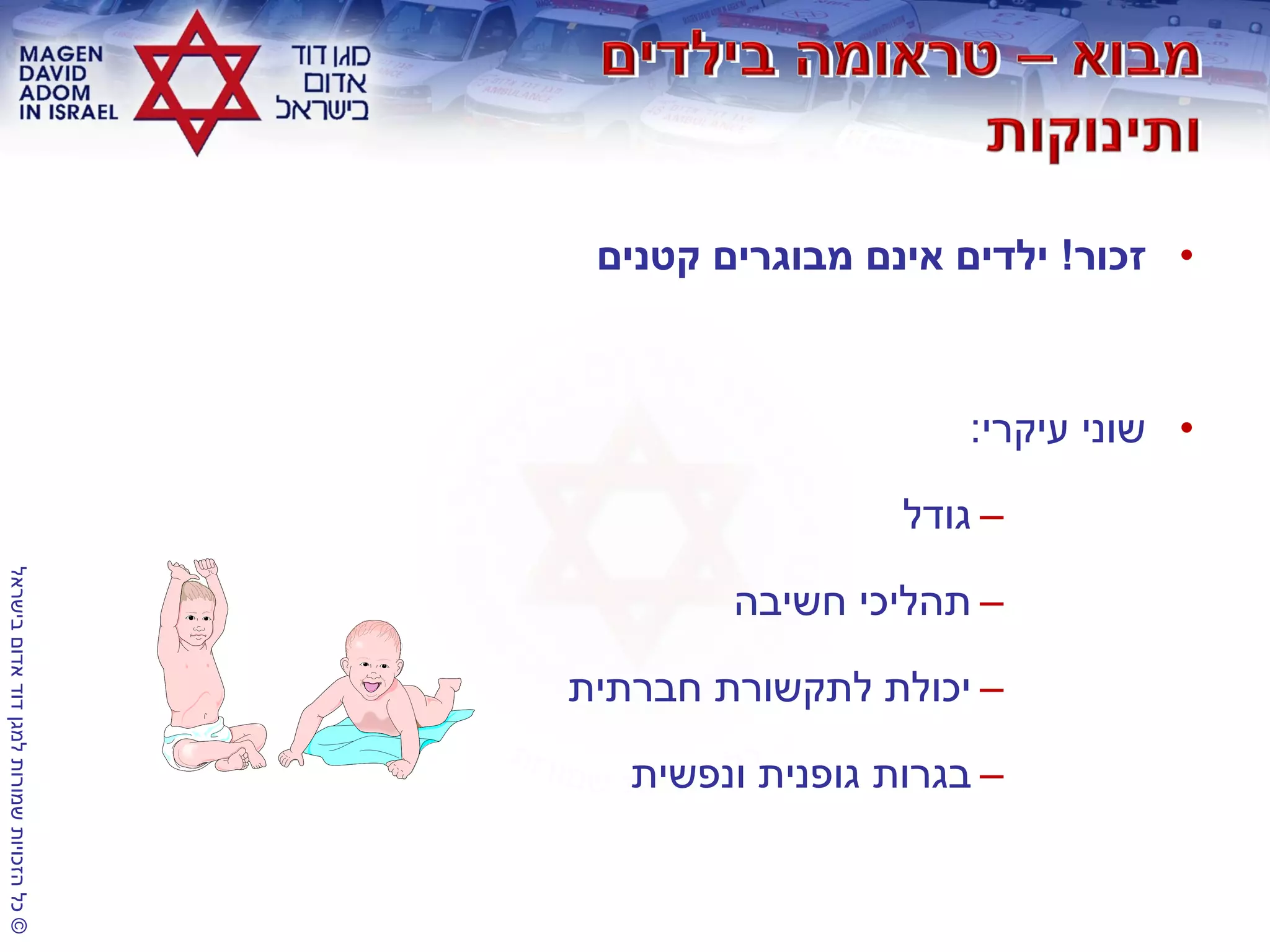 ©‫בישראל‬‫אדום‬‫דוד‬‫למגן‬‫שמורות‬‫הזכויות‬‫כל‬
•‫זכור‬!‫קטנים‬ ‫מבוגרים‬ ‫אינם‬ ‫ילדים‬
•‫עיקרי‬ ‫שוני‬:
–‫גודל‬
–‫חשיבה‬ ‫תהליכי‬
–‫חברתית‬ ‫לתקשורת‬ ‫יכולת‬
–‫ונפשית‬ ‫גופנית‬ ‫בגרות‬
 