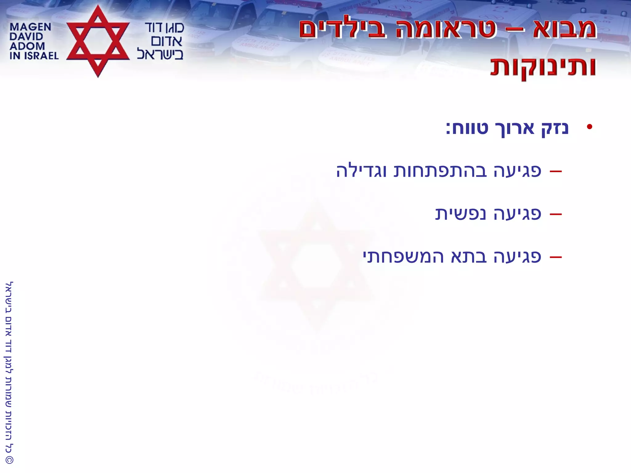 ©‫בישראל‬‫אדום‬‫דוד‬‫למגן‬‫שמורות‬‫הזכויות‬‫כל‬
•‫טווח‬ ‫ארוך‬ ‫נזק‬:
–‫וגדילה‬ ‫בהתפתחות‬ ‫פגיעה‬
–‫נפשית‬ ‫פגיעה‬
–‫המשפחתי‬ ‫בתא‬ ‫פגיעה‬
 