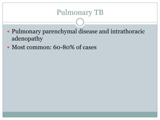 Pulmonary TB
 Pulmonary parenchymal disease and intrathoracic

adenopathy
 Most common: 60-80% of cases

 