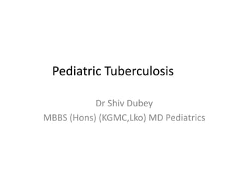 Pediatric Tuberculosis
Dr Shiv Dubey
MBBS (Hons) (KGMC,Lko) MD Pediatrics
 