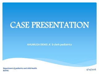 CASE PRESENTATION
AHUMUZA DENIS .K S-clerk pediatrics
4/14/2018
Department of pediatrics and child Health.
BUFHS
 