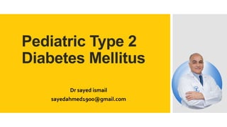 Pediatric Type 2
Diabetes Mellitus
Dr sayed ismail
sayedahmed1900@gmail.com
 
