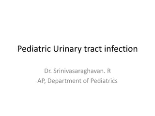 Pediatric Urinary tract infection
Dr. Srinivasaraghavan. R
AP, Department of Pediatrics
 