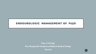 ENDOUROLOGIC MANAGEMENT OF PUJO
Dept of Urology
Govt Royapettah Hospital and Kilpauk Medical College
Chennai 1
 