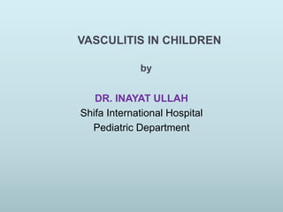 VASCULITIS IN CHILDREN
by
DR. INAYAT ULLAH
Shifa International Hospital
Pediatric Department
 