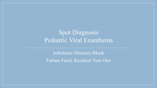 Spot Diagnosis
Pediatric Viral Exanthems
Infectious Diseases Block
Fatima Farid, Resident Year One
 