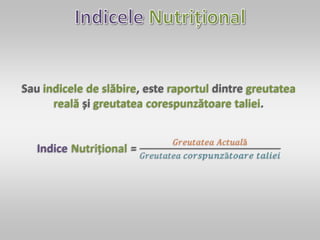 Sau indicele de slăbire, este raportul dintre greutatea
reală și greutatea corespunzătoare taliei.
 