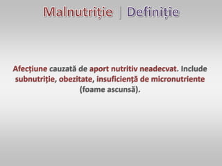 |
Afecțiune cauzată de aport nutritiv neadecvat. Include
subnutriție, obezitate, insuficiență de micronutriente
(foame ascunsă).
 