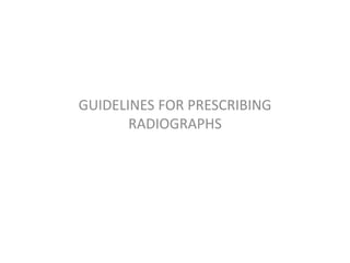 GUIDELINES FOR PRESCRIBING
RADIOGRAPHS
 