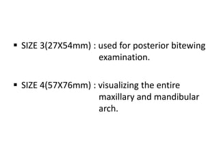  SIZE 3(27X54mm) : used for posterior bitewing
examination.
 SIZE 4(57X76mm) : visualizing the entire
maxillary and mandibular
arch.
 
