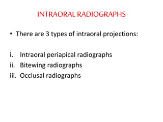 INTRAORALRADIOGRAPHS
• There are 3 types of intraoral projections:
i. Intraoral periapical radiographs
ii. Bitewing radiographs
iii. Occlusal radiographs
 