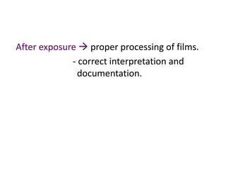 After exposure  proper processing of films.
- correct interpretation and
documentation.
 