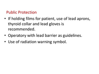 Public Protection
• If holding films for patient, use of lead aprons,
thyroid collar and lead gloves is
recommended.
• Operatory with lead barrier as guidelines.
• Use of radiation warning symbol.
 