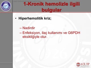 • Hiperhemolitik kriz;

  – Nadirdir
  – Enfeksiyon, ilaç kullanımı ve G6PDH
    eksikliğiyle olur.
 