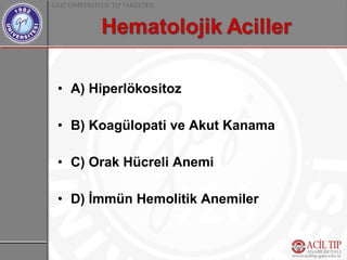 • A) Hiperlökositoz

• B) Koagülopati ve Akut Kanama

• C) Orak Hücreli Anemi

• D) İmmün Hemolitik Anemiler
 