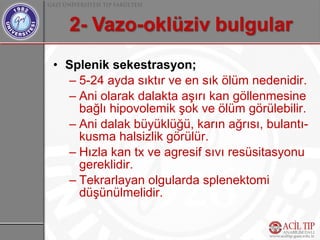 • Splenik sekestrasyon;
  – 5-24 ayda sıktır ve en sık ölüm nedenidir.
  – Ani olarak dalakta aşırı kan göllenmesine
    bağlı hipovolemik şok ve ölüm görülebilir.
  – Ani dalak büyüklüğü, karın ağrısı, bulantı-
    kusma halsizlik görülür.
  – Hızla kan tx ve agresif sıvı resüsitasyonu
    gereklidir.
  – Tekrarlayan olgularda splenektomi
    düşünülmelidir.
 