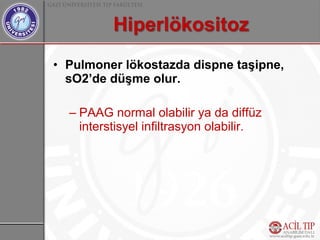 • Pulmoner lökostazda dispne taşipne,
  sO2’de düşme olur.

  – PAAG normal olabilir ya da diffüz
    interstisyel infiltrasyon olabilir.
 