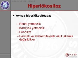 • Ayrıca hiperlökositozda;

  – Renal yetmezlik
  – Kardiyak yetmezlik
  – Priapizm
  – Parmak ve ekstremitelerde akut iskemik
    değişiklikler
 