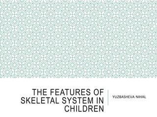 THE FEATURES OF
SKELETAL SYSTEM IN
CHILDREN
YUZBASHEVA NIHAL
 