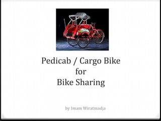 Pedicab / Cargo Bike
for
Bike Sharing
by Imam Wiratmadja
 