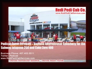 Pedicab Event Services – Daytona International Speedway for the Subway Jalapeno 250 and Coke Zero 400 Business Phone: 407.403.5511 Twitter: Pedicab www.RediPediCabServices.com 