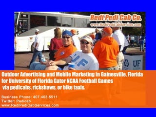 Outdoor Advertising and Mobile Marketing in Gainesville, Florida  for University of Florida Gator NCAA Football Games via pedicabs, rickshaws, or bike taxis. Business Phone: 407.403.5511 Twitter: Pedicab www.RediPediCabServices.com 