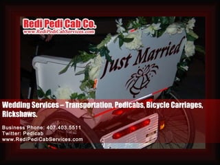 Wedding Services – Transportation, Pedicabs, Bicycle Carriages, Rickshaws. Business Phone: 407.403.5511 Twitter: Pedicab www.RediPediCabServices.com 