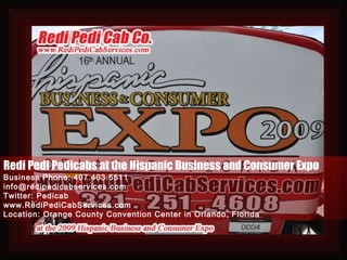 Redi Pedi Pedicabs at the Hispanic Business and Consumer Expo Business Phone: 407.403.5511 [email_address] Twitter: Pedicab www.RediPediCabServices.com Location: Orange County Convention Center in Orlando, Florida 