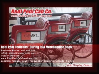 Redi Pedi Pedicabs : During PGA Merchandise Show Business Phone: 407.403.5511 [email_address] Twitter: Pedicab www.RediPediCabServices.com Location: Orange County Convention Center in Orlando, Florida 