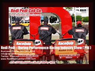 Redi Pedi – During Performance Racing Industry Show ( PRI ) Business Phone: 321.251.4608 [email_address] Twitter: Pedicab www.RediPediCabServices.com 