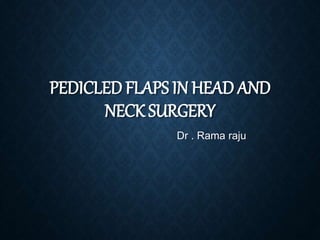 PEDICLED FLAPS IN HEAD AND
NECK SURGERY
Dr . Rama raju
 