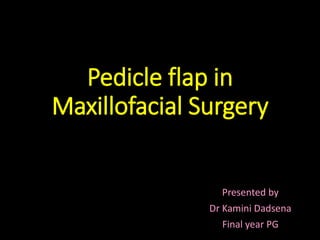Pedicle flap in
Maxillofacial Surgery
Presented by
Dr Kamini Dadsena
Final year PG
 