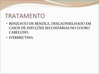 TRATAMENTO BENZOATO DE BENZILA, DESCAONSELHADO EM CASOS DE INFCÇÕES SECUNDÁRIAS NO COURO CABELUDO. IVERMECTINA 