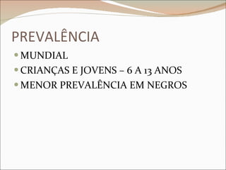 PREVALÊNCIA MUNDIAL CRIANÇAS E JOVENS – 6 A 13 ANOS MENOR PREVALÊNCIA EM NEGROS 