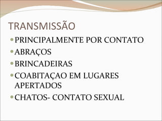 TRANSMISSÃO PRINCIPALMENTE POR CONTATO ABRAÇOS BRINCADEIRAS COABITAÇAO EM LUGARES APERTADOS CHATOS- CONTATO SEXUAL 