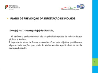 • PLANO DE PREVENÇÃO DA INFESTAÇÃO DE PIOLHOS
1
Exmo(a) Sr(a). Encarregado(a) de Educação,
O verão e o período escolar são...
