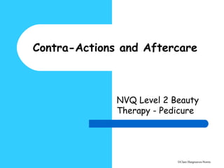 ©Clare Hargreaves-Norris
Contra-Actions and Aftercare
NVQ Level 2 Beauty
Therapy - Pedicure
 