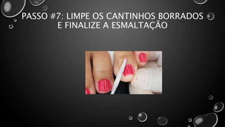 PASSO #7: LIMPE OS CANTINHOS BORRADOS
E FINALIZE A ESMALTAÇÃO
 