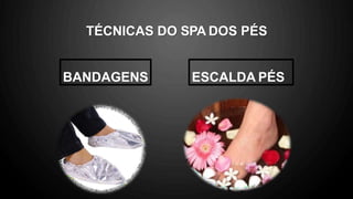 TÉCNICAS DO SPA DOS PÉS
BANDAGENS ESCALDA PÉS
 