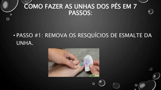 COMO FAZER AS UNHAS DOS PÉS EM 7
PASSOS:
• PASSO #1: REMOVA OS RESQUÍCIOS DE ESMALTE DA
UNHA.
 