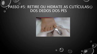 PASSO #5: RETIRE OU HIDRATE AS CUTÍCULAS
DOS DEDOS DOS PÉS
 